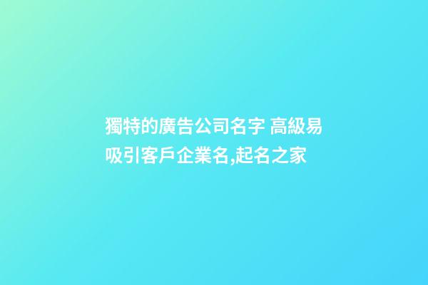 獨特的廣告公司名字 高級易吸引客戶企業名,起名之家-第1張-公司起名-玄機派
